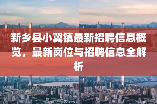 新鄉(xiāng)縣小冀鎮(zhèn)最新招聘信息概覽，最新崗位與招聘信息全解析