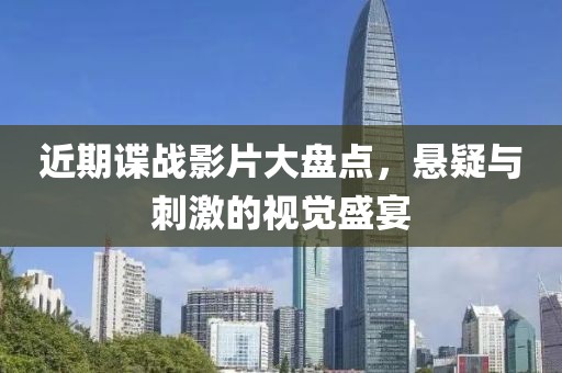 近期諜戰(zhàn)影片大盤點，懸疑與刺激的視覺盛宴