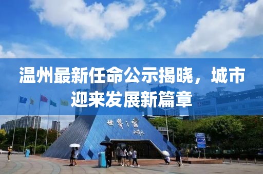 溫州最新任命公示揭曉，城市迎來發(fā)展新篇章