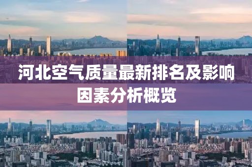 河北空氣質(zhì)量最新排名及影響因素分析概覽