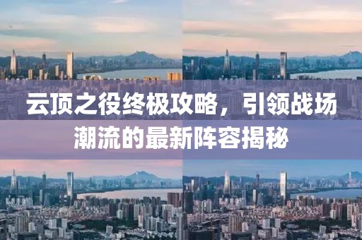 云頂之役終極攻略，引領(lǐng)戰(zhàn)場潮流的最新陣容揭秘