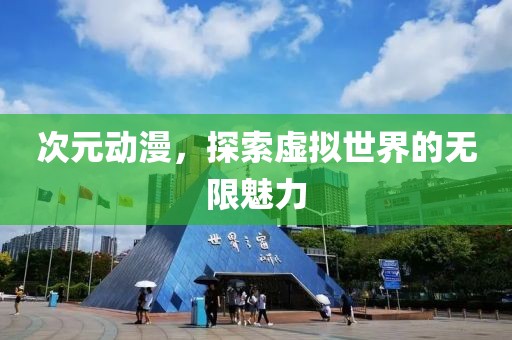 次元動漫，探索虛擬世界的無限魅力