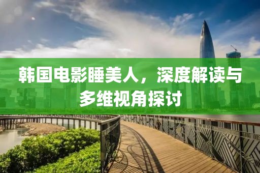韓國電影睡美人，深度解讀與多維視角探討