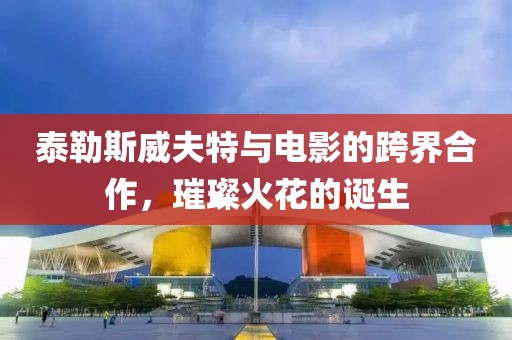 泰勒斯威夫特與電影的跨界合作，璀璨火花的誕生