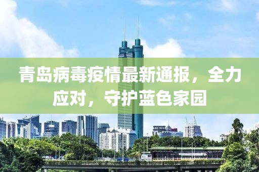 青島病毒疫情最新通報(bào)，全力應(yīng)對(duì)，守護(hù)藍(lán)色家園