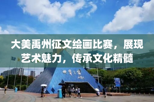 大美禹州征文繪畫比賽，展現(xiàn)藝術(shù)魅力，傳承文化精髓