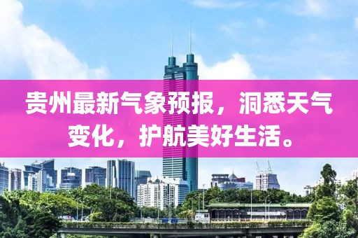 貴州最新氣象預報，洞悉天氣變化，護航美好生活。