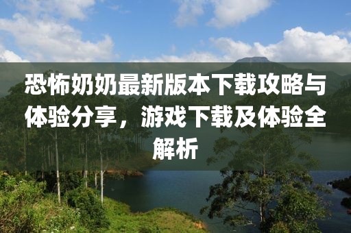 恐怖奶奶最新版本下載攻略與體驗(yàn)分享，游戲下載及體驗(yàn)全解析