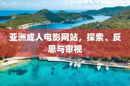 亞洲成人電影網(wǎng)站，探索、反思與審視