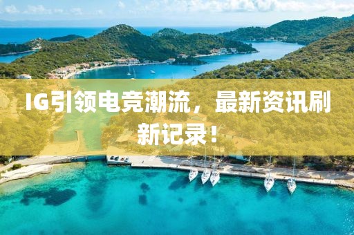 IG引領(lǐng)電競(jìng)潮流，最新資訊刷新記錄！