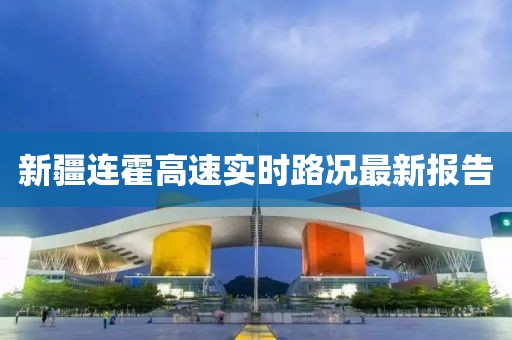 新疆連霍高速實(shí)時(shí)路況最新報(bào)告