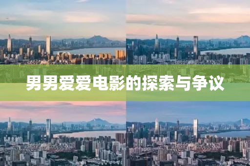 男男愛(ài)愛(ài)電影的探索與爭(zhēng)議