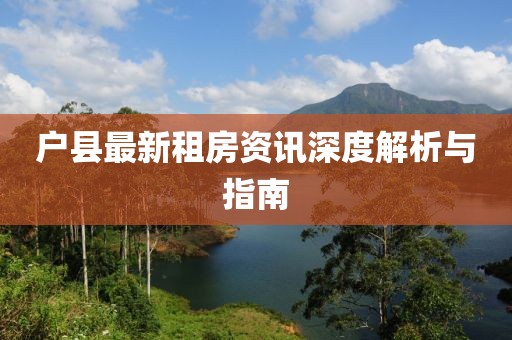 戶縣最新租房資訊深度解析與指南