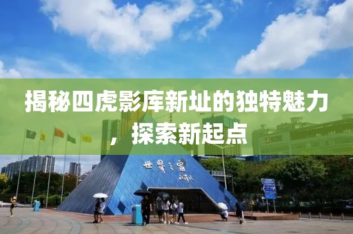 揭秘四虎影庫(kù)新址的獨(dú)特魅力，探索新起點(diǎn)