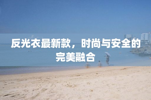 反光衣最新款，時尚與安全的完美融合