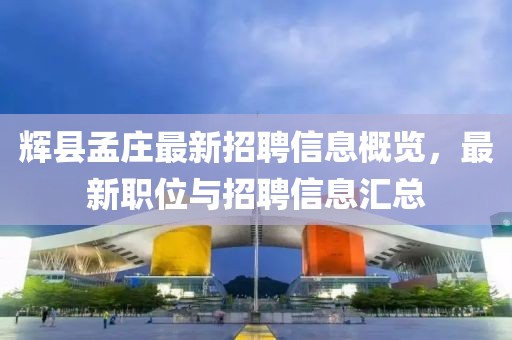 輝縣孟莊最新招聘信息概覽，最新職位與招聘信息匯總