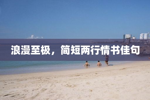浪漫至極，簡(jiǎn)短兩行情書(shū)佳句