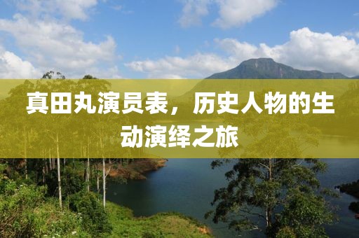 真田丸演員表，歷史人物的生動演繹之旅