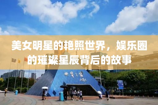 美女明星的艷照世界，娛樂圈的璀璨星辰背后的故事