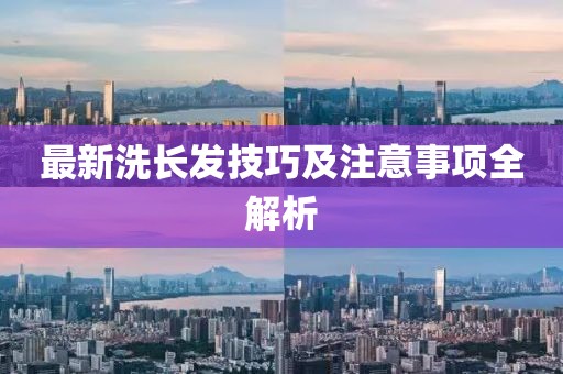 最新洗長發(fā)技巧及注意事項全解析