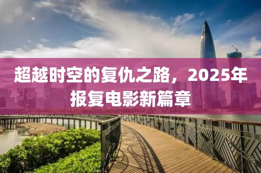 超越時(shí)空的復(fù)仇之路，2025年報(bào)復(fù)電影新篇章