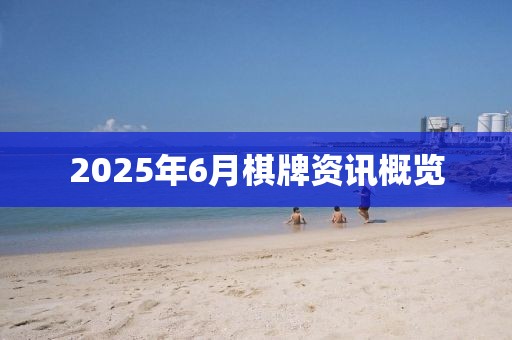 2025年6月棋牌資訊概覽
