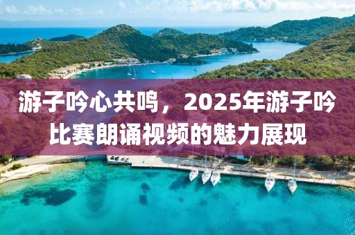 游子吟心共鳴，2025年游子吟比賽朗誦視頻的魅力展現(xiàn)