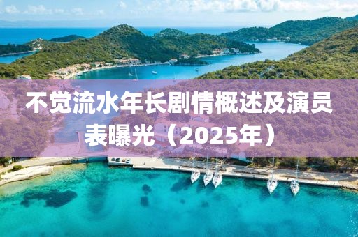 不覺流水年長劇情概述及演員表曝光（2025年）