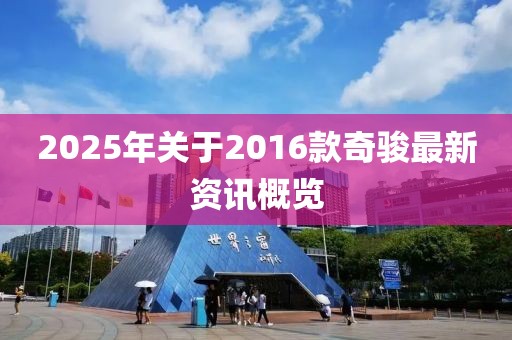 2025年關(guān)于2016款奇駿最新資訊概覽