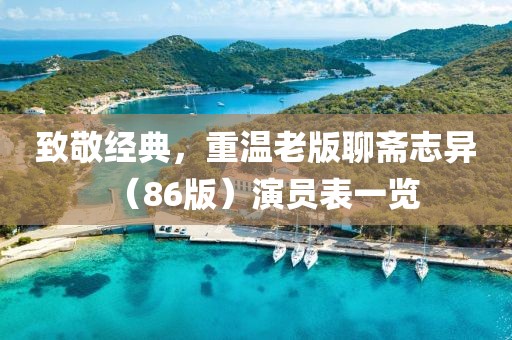 致敬經(jīng)典，重溫老版聊齋志異（86版）演員表一覽