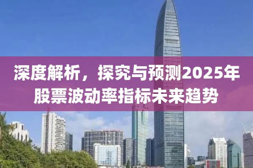 深度解析，探究與預(yù)測(cè)2025年股票波動(dòng)率指標(biāo)未來(lái)趨勢(shì)