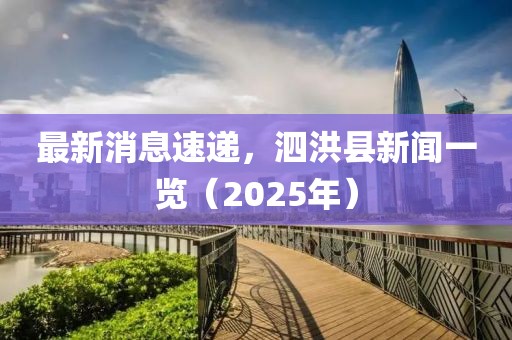 最新消息速遞，泗洪縣新聞一覽（2025年）