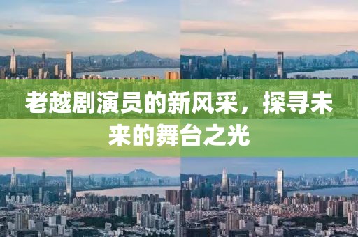 老越劇演員的新風采，探尋未來的舞臺之光
