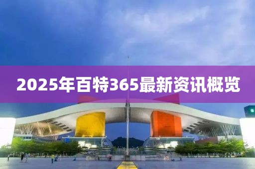 2025年百特365最新資訊概覽