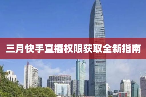 三月快手直播權(quán)限獲取全新指南