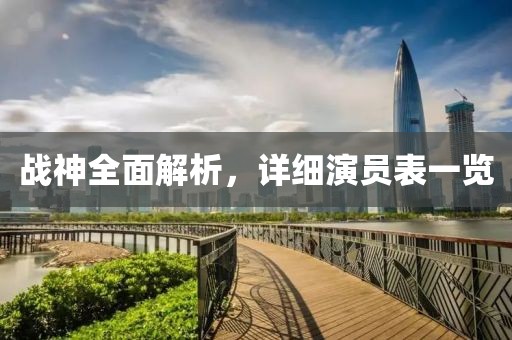 戰(zhàn)神全面解析，詳細演員表一覽