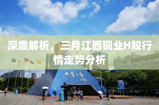 深度解析，三月江西銅業(yè)H股行情走勢分析