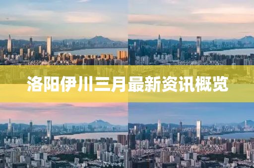 洛陽伊川三月最新資訊概覽