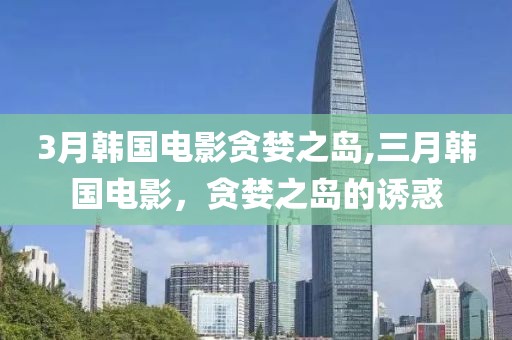 3月韓國電影貪婪之島,三月韓國電影，貪婪之島的誘惑