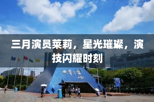 三月演員萊莉，星光璀璨，演技閃耀時刻