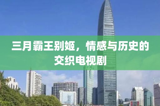 三月霸王別姬，情感與歷史的交織電視劇