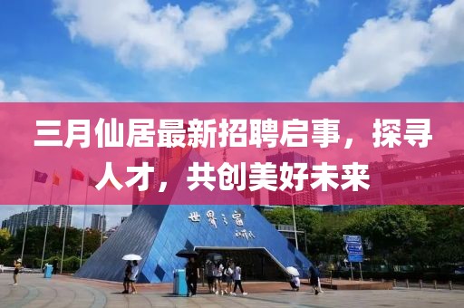 三月仙居最新招聘啟事，探尋人才，共創(chuàng)美好未來