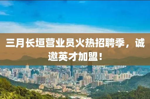 三月長垣營業(yè)員火熱招聘季，誠邀英才加盟！