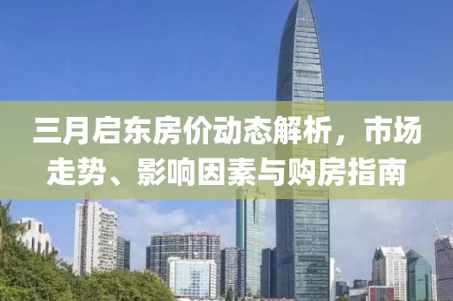 三月啟東房價動態(tài)解析，市場走勢、影響因素與購房指南