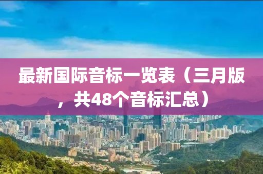 最新國際音標(biāo)一覽表（三月版，共48個(gè)音標(biāo)匯總）