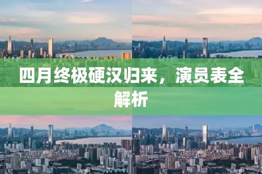 四月終極硬漢歸來，演員表全解析