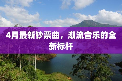 4月最新鈔票曲，潮流音樂的全新標(biāo)桿
