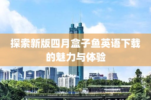 探索新版四月盒子魚(yú)英語(yǔ)下載的魅力與體驗(yàn)