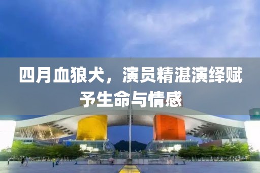 四月血狼犬，演員精湛演繹賦予生命與情感