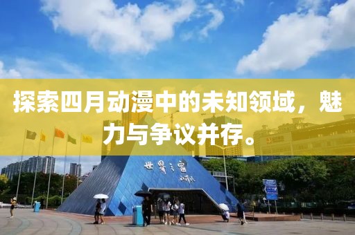 探索四月動(dòng)漫中的未知領(lǐng)域，魅力與爭(zhēng)議并存。